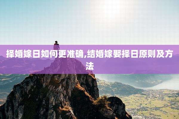 择婚嫁日如何更准确,结婚嫁娶择日原则及方法