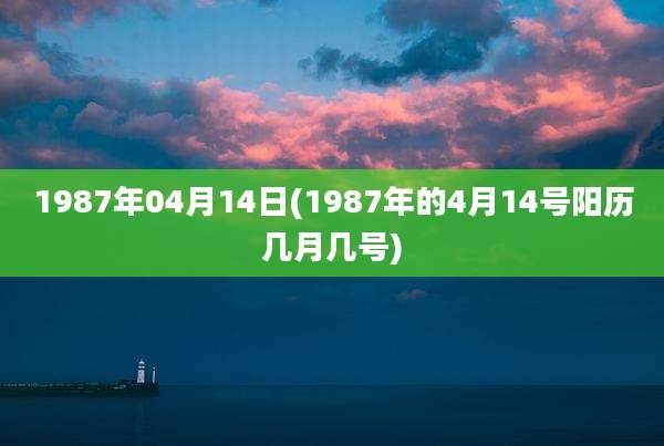 1987年04月14日(1987年的4月14号阳历几月几号)