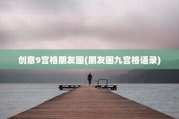 创意9宫格朋友圈(朋友圈九宫格语录)