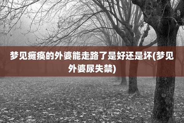 梦见瘫痪的外婆能走路了是好还是坏(梦见外婆尿失禁)