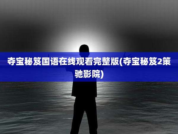 夺宝秘笈国语在线观看完整版(夺宝秘笈2策驰影院)