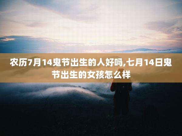 农历7月14鬼节出生的人好吗,七月14日鬼节出生的女孩怎么样