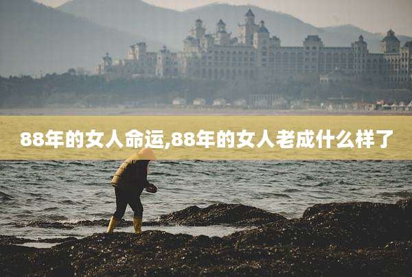 88年的女人命运,88年的女人老成什么样了