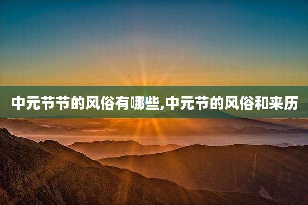 中元节节的风俗有哪些,中元节的风俗和来历