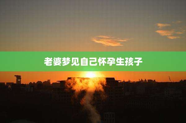 老婆梦见自己怀孕生孩子