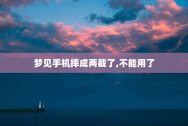 梦见手机摔成两截了,不能用了