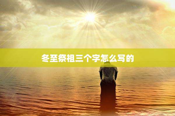 冬至祭祖三个字怎么写的