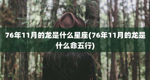 76年11月的龙是什么星座(76年11月的龙是什么命五行)