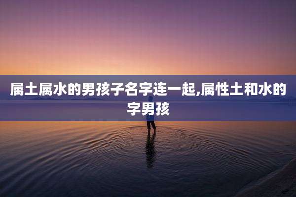 属土属水的男孩子名字连一起,属性土和水的字男孩