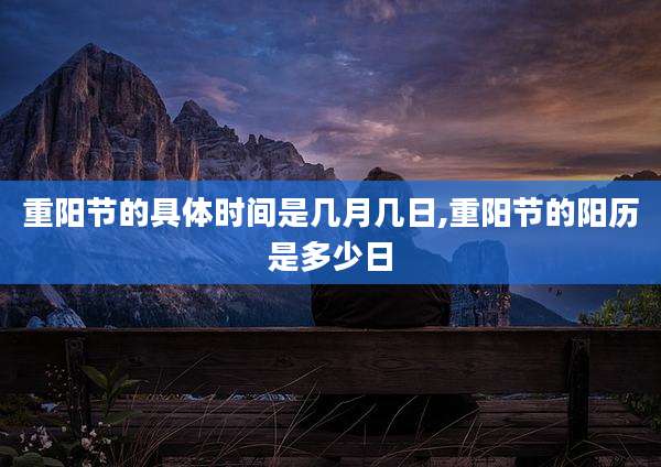 重阳节的具体时间是几月几日,重阳节的阳历是多少日