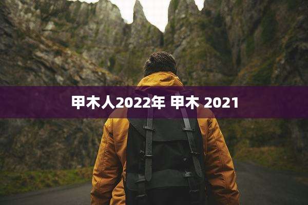 甲木人2022年 甲木 2021