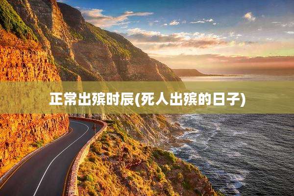 正常出殡时辰(死人出殡的日子)
