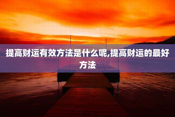 提高财运有效方法是什么呢,提高财运的最好方法