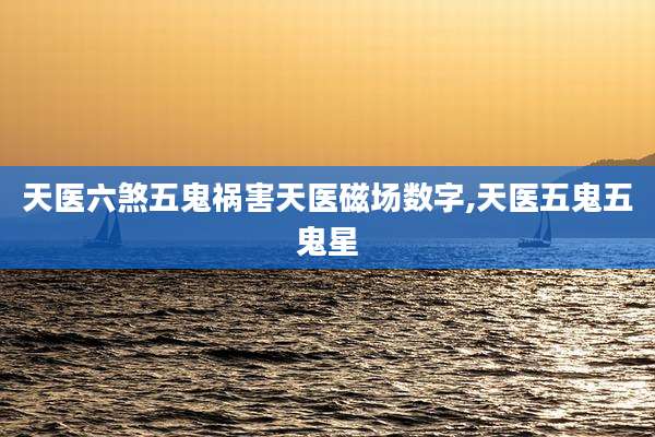天医六煞五鬼祸害天医磁场数字,天医五鬼五鬼星