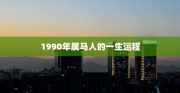 1990年属马人的一生运程
