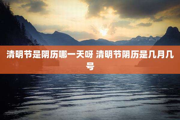 清明节是阴历哪一天呀 清明节阴历是几月几号