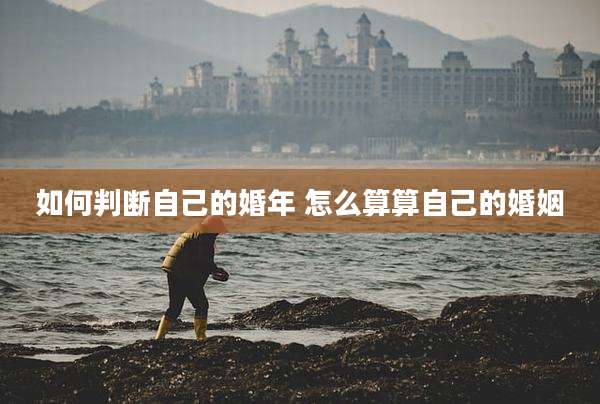 如何判断自己的婚年 怎么算算自己的婚姻