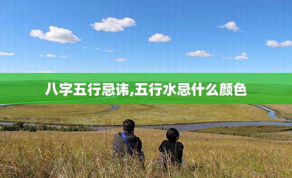 八字五行忌讳,五行水忌什么颜色
