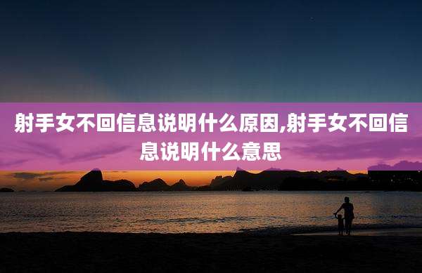 射手女不回信息说明什么原因,射手女不回信息说明什么意思
