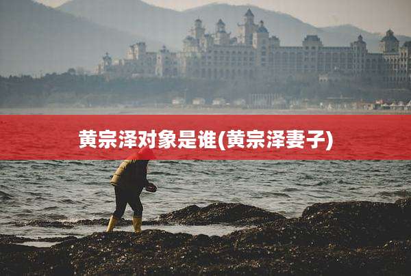 黄宗泽对象是谁(黄宗泽妻子)