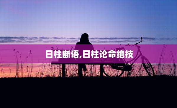 日柱断语,日柱论命绝技
