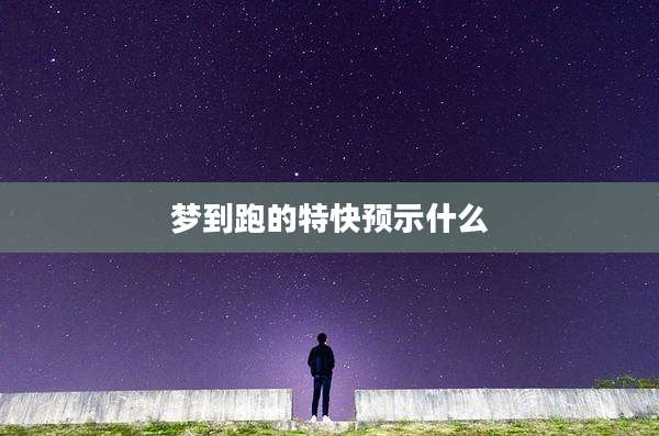 梦到跑的特快预示什么