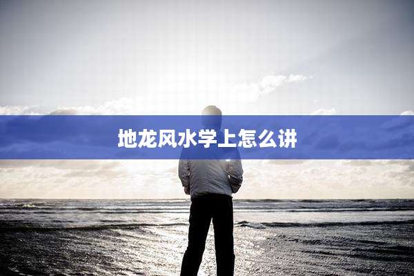 地龙风水学上怎么讲