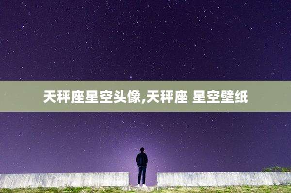 天秤座星空头像,天秤座 星空壁纸