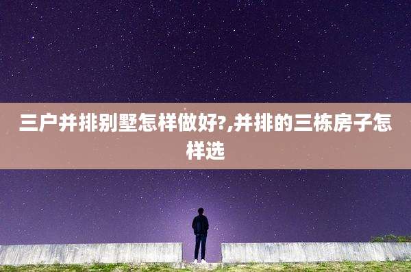 三户并排别墅怎样做好?,并排的三栋房子怎样选