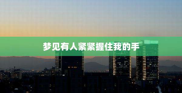 梦见有人紧紧握住我的手
