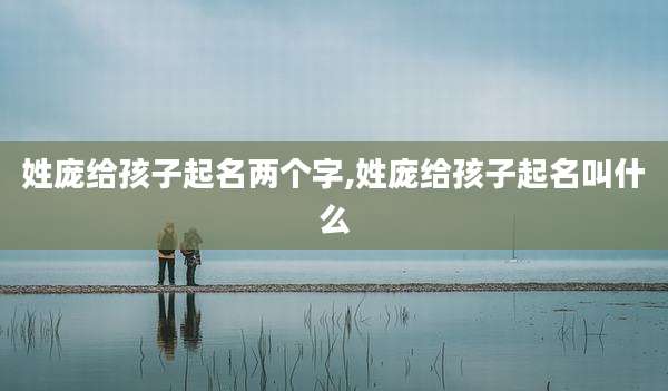 姓庞给孩子起名两个字,姓庞给孩子起名叫什么