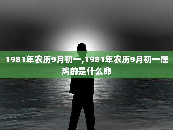 1981年农历9月初一,1981年农历9月初一属鸡的是什么命