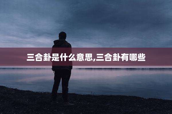 三合卦是什么意思,三合卦有哪些