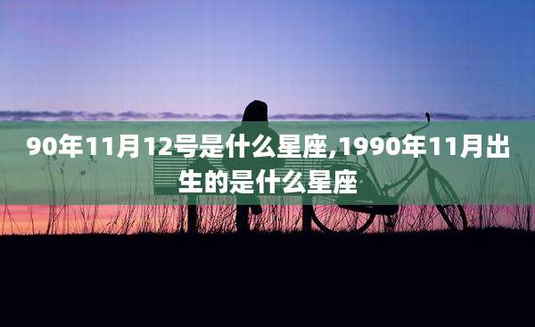 90年11月12号是什么星座,1990年11月出生的是什么星座