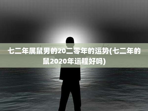七二年属鼠男的20二零年的运势(七二年的鼠2020年运程好吗)