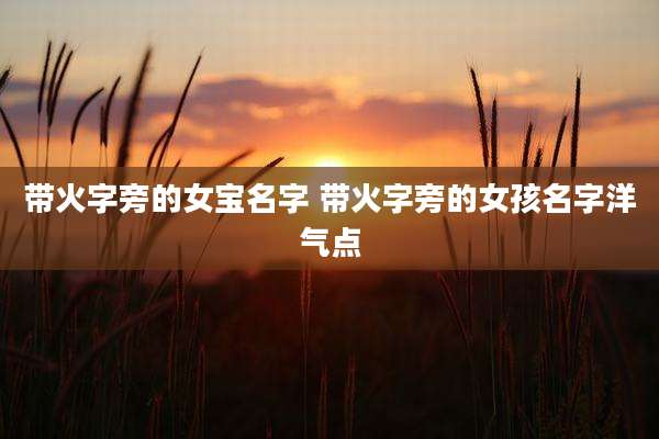 带火字旁的女宝名字 带火字旁的女孩名字洋气点
