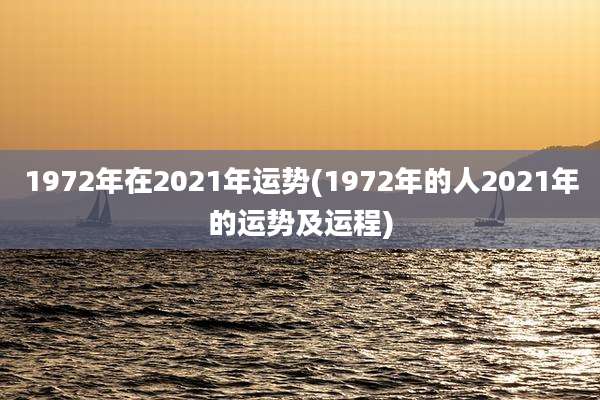 1972年在2021年运势(1972年的人2021年的运势及运程)