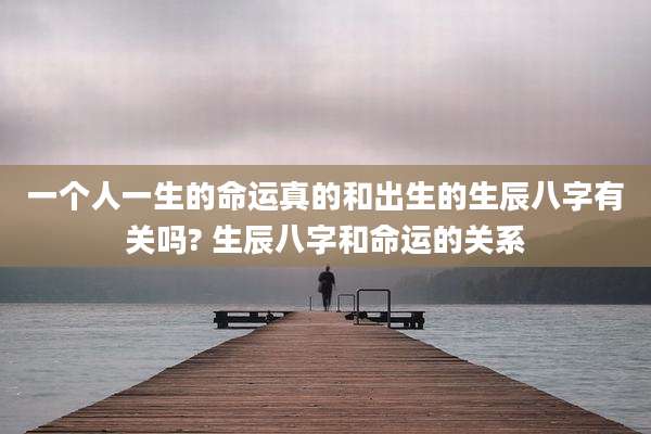 一个人一生的命运真的和出生的生辰八字有关吗? 生辰八字和命运的关系