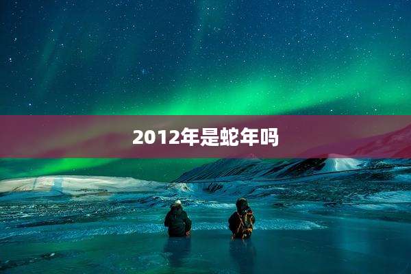 2012年是蛇年吗