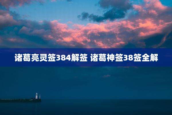 诸葛亮灵签384解签 诸葛神签38签全解