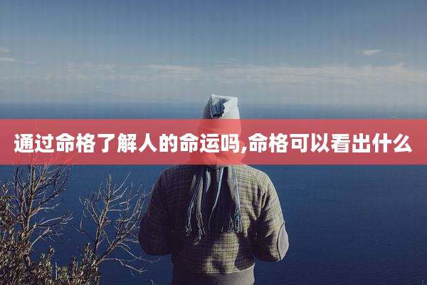 通过命格了解人的命运吗,命格可以看出什么