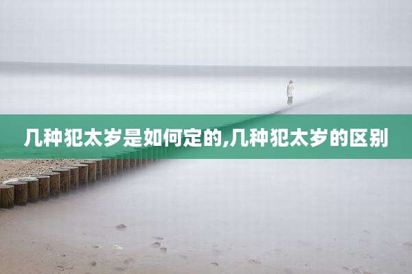 几种犯太岁是如何定的,几种犯太岁的区别