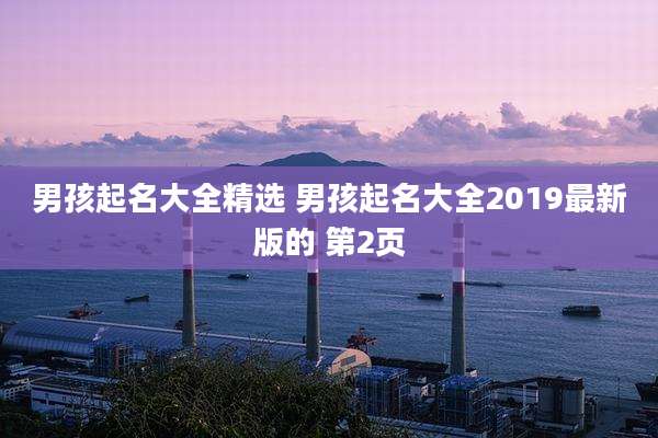 男孩起名大全精选 男孩起名大全2019最新版的 第2页