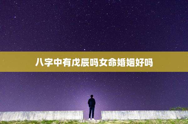 八字中有戊辰吗女命婚姻好吗