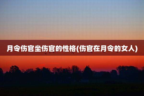 月令伤官坐伤官的性格(伤官在月令的女人)