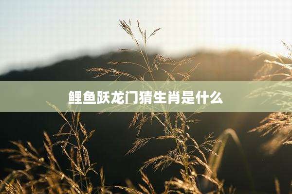 鲤鱼跃龙门猜生肖是什么