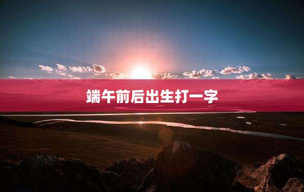 端午前后出生打一字