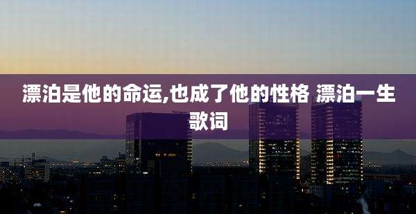 漂泊是他的命运,也成了他的性格 漂泊一生歌词