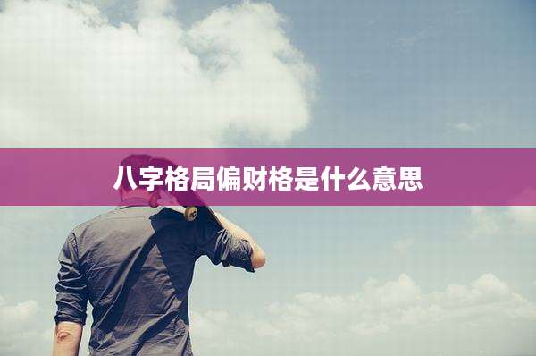 八字格局偏财格是什么意思
