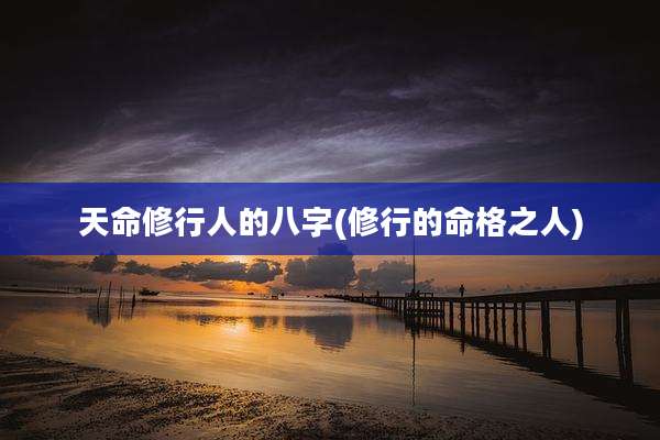 天命修行人的八字(修行的命格之人)